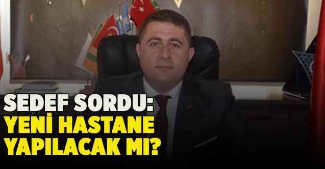 Sedef sordu: Yeni hastane yapılacak mı?