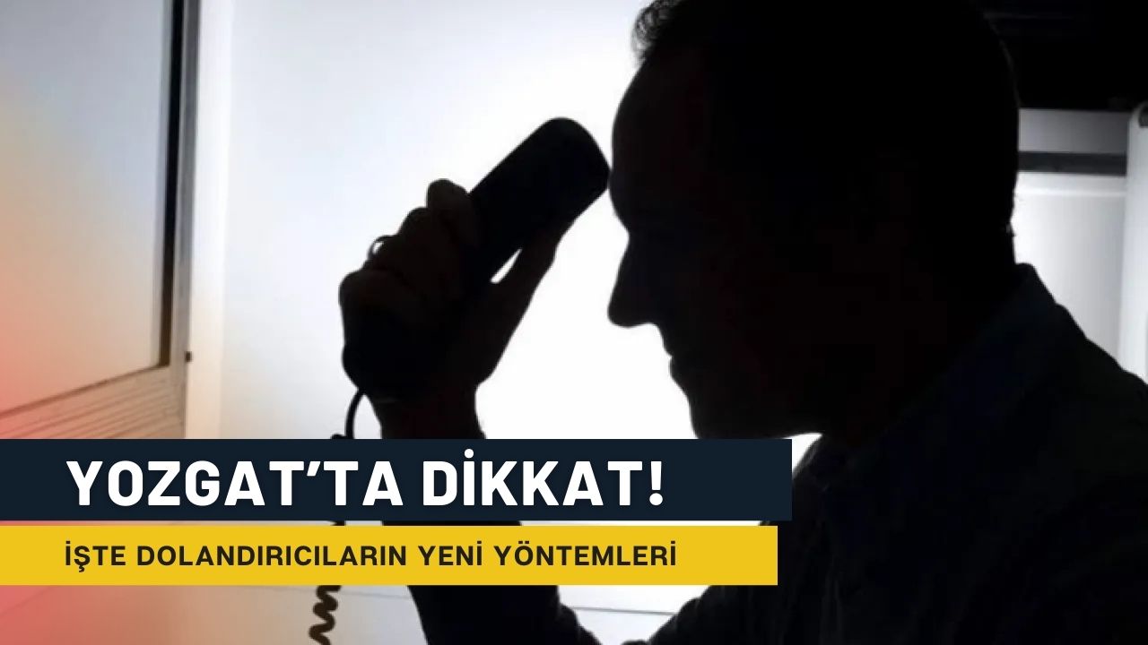 Yozgat'ta Dikkat! İşte Dolandırıcıların En Çok Kullandığı 4 Yöntem