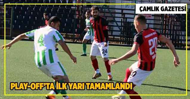 Play-Off’ta ilk yarı tamamlandı