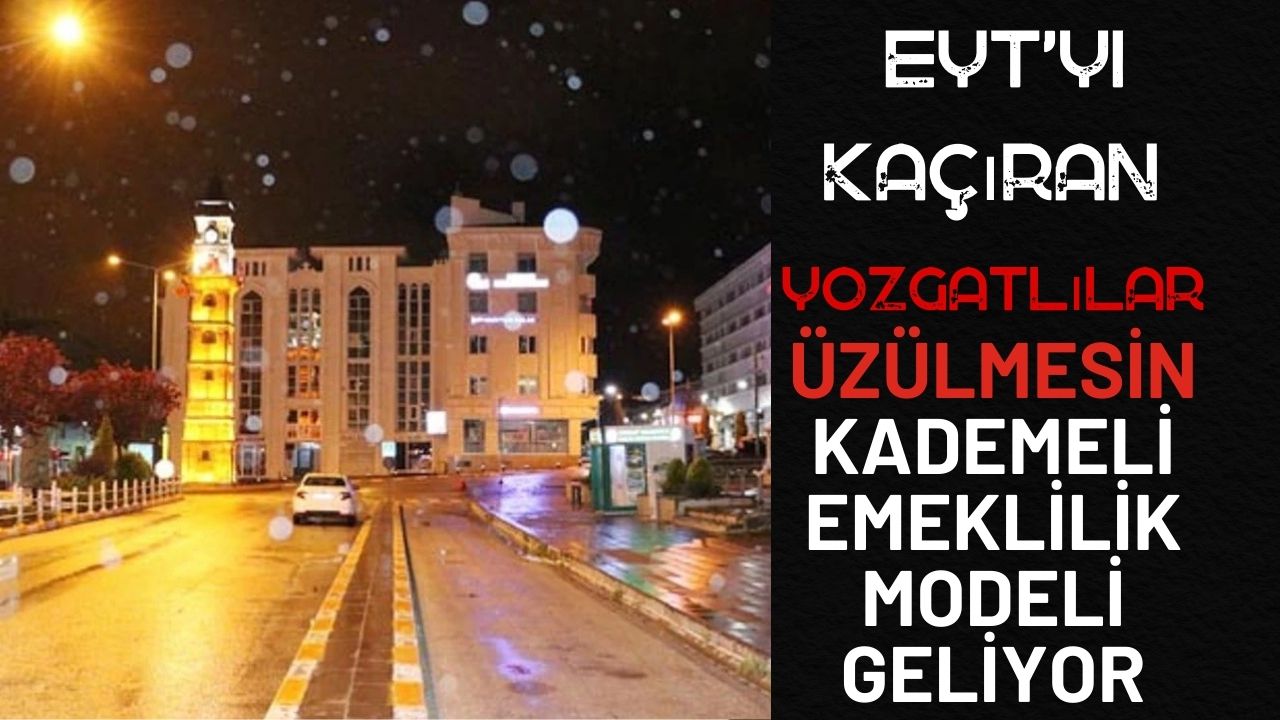 EYT’yi Kaçıran Yozgatlılar Üzülmesin, Kademeli Emeklilik Sistemi Geliyor!