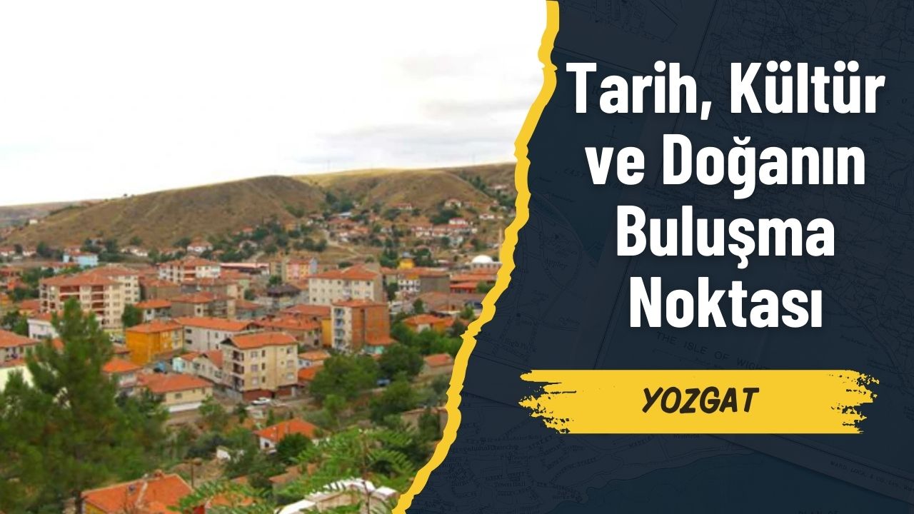 Yozgat: Tarih, Kültür ve Doğanın Buluşma Noktası