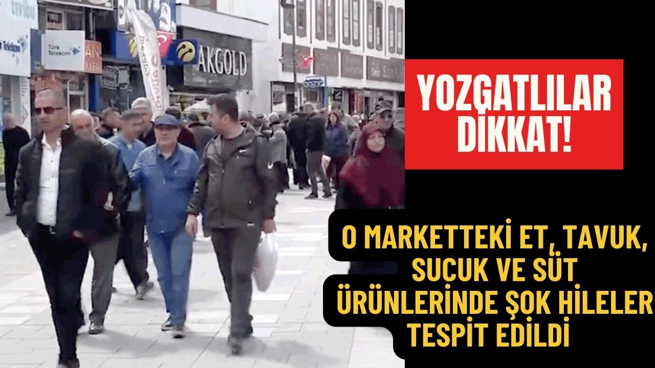 Yozgatlılar Dikkat! O Marketteki Et, Tavuk, Sucuk ve Süt Ürünlerinde Şok Hileler Tespit Edildi!