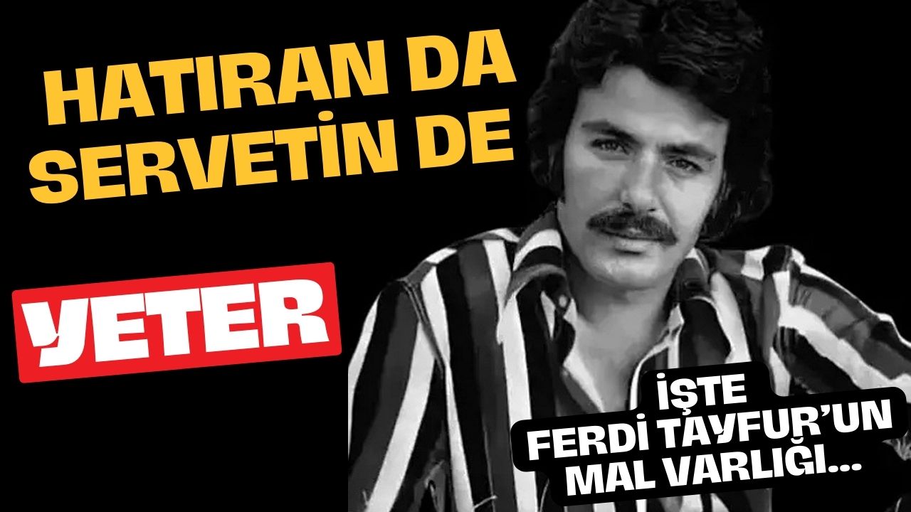 Hatıran da Servetin de Yeter! İşte Ferdi Tayfur'un Mal Varlığı
