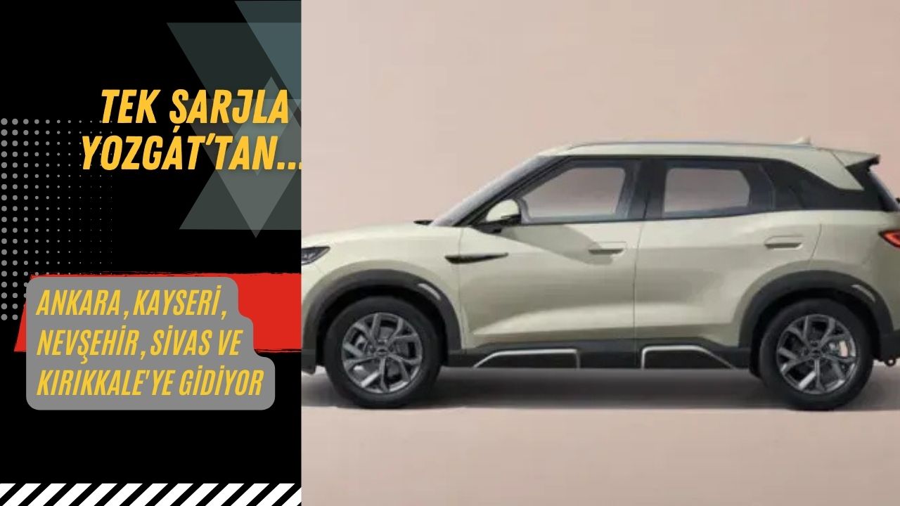 Tek Şarjla Yozgat'tan Ankara, Kayseri, Nevşehir, Sivas ve Kırıkkale'ye Gidiyor