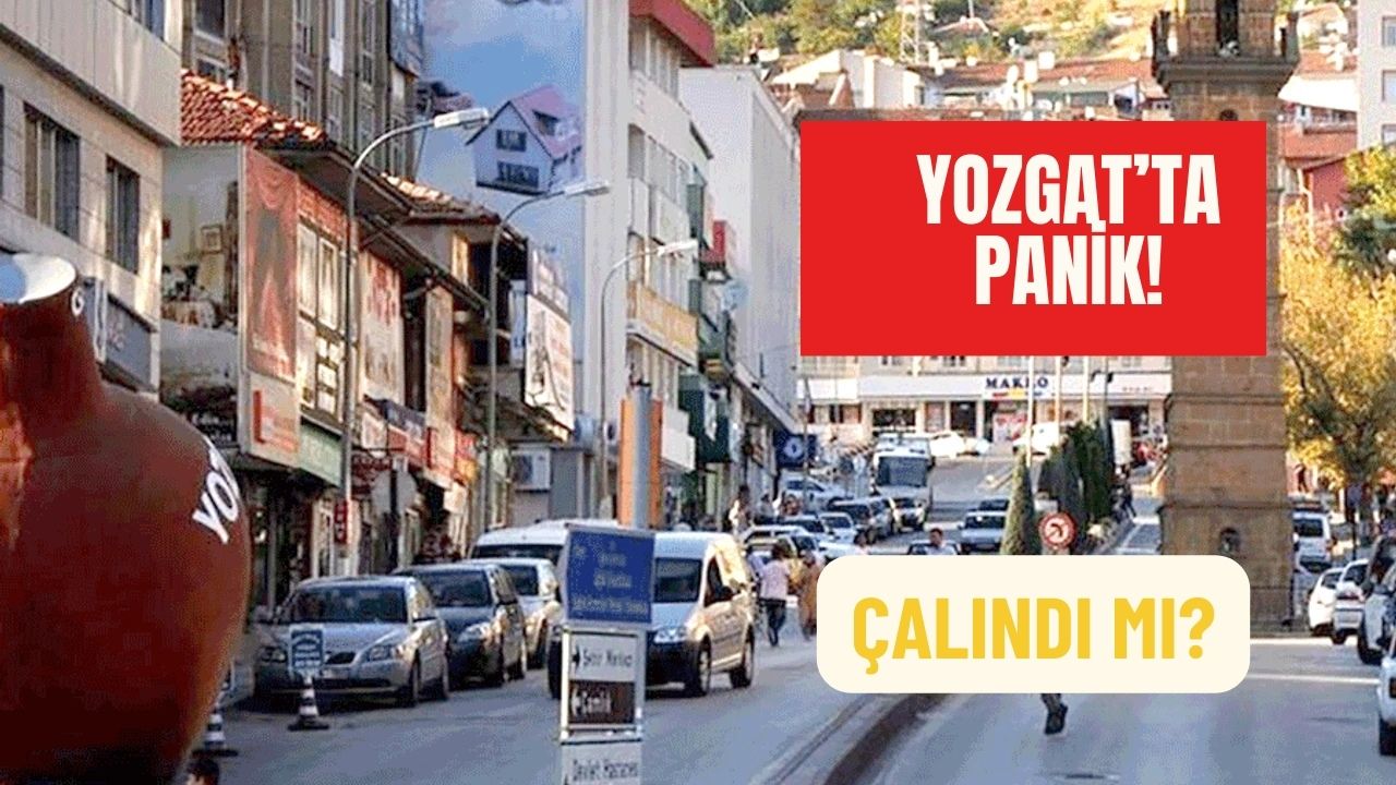 Yozgat'ta Panik! Çalındı mı?