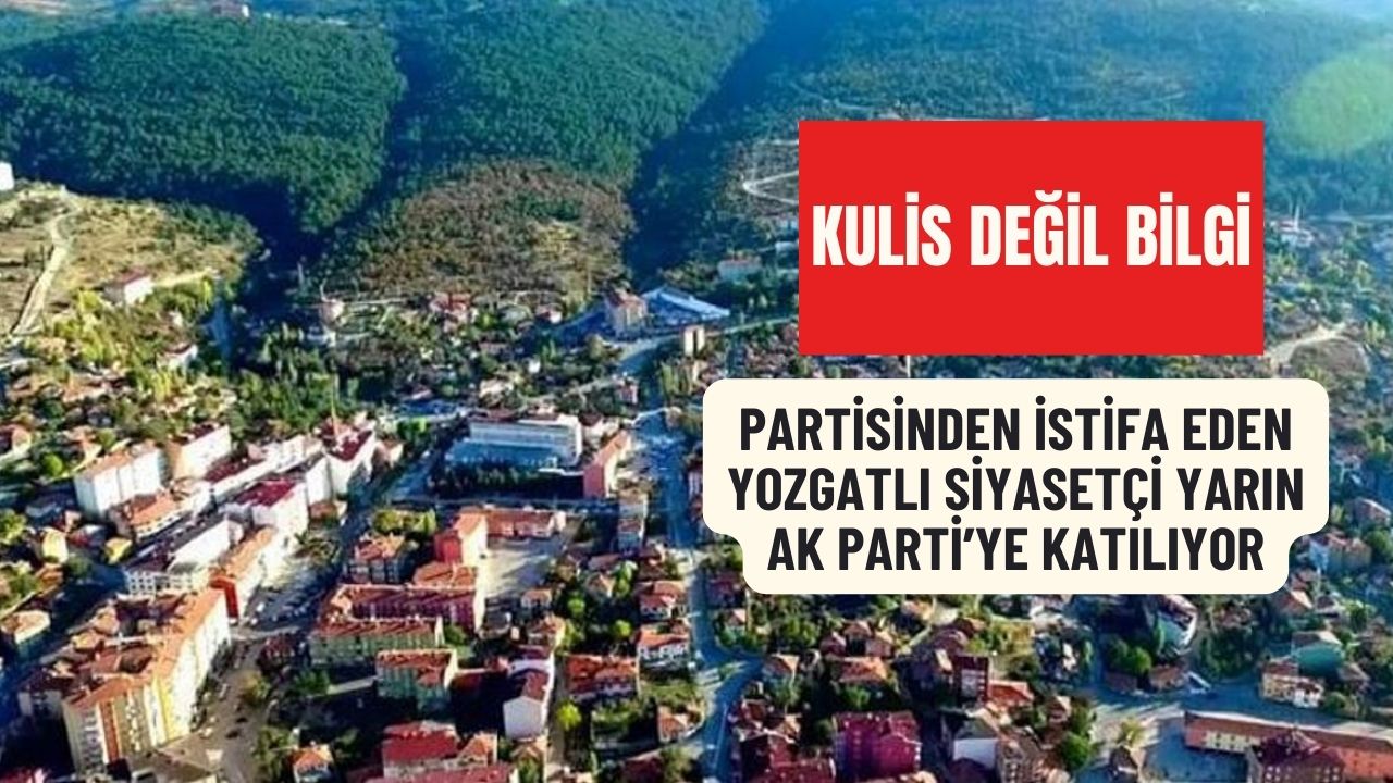 Kulis Değil Bilgi: Partisinden İstifa Eden Yozgatlı Siyasetçi Yarın AK Parti'ye Katılıyor!