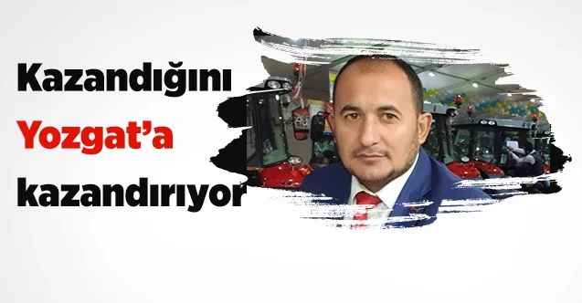 Kazandığını Yozgat’a kazandırıyor