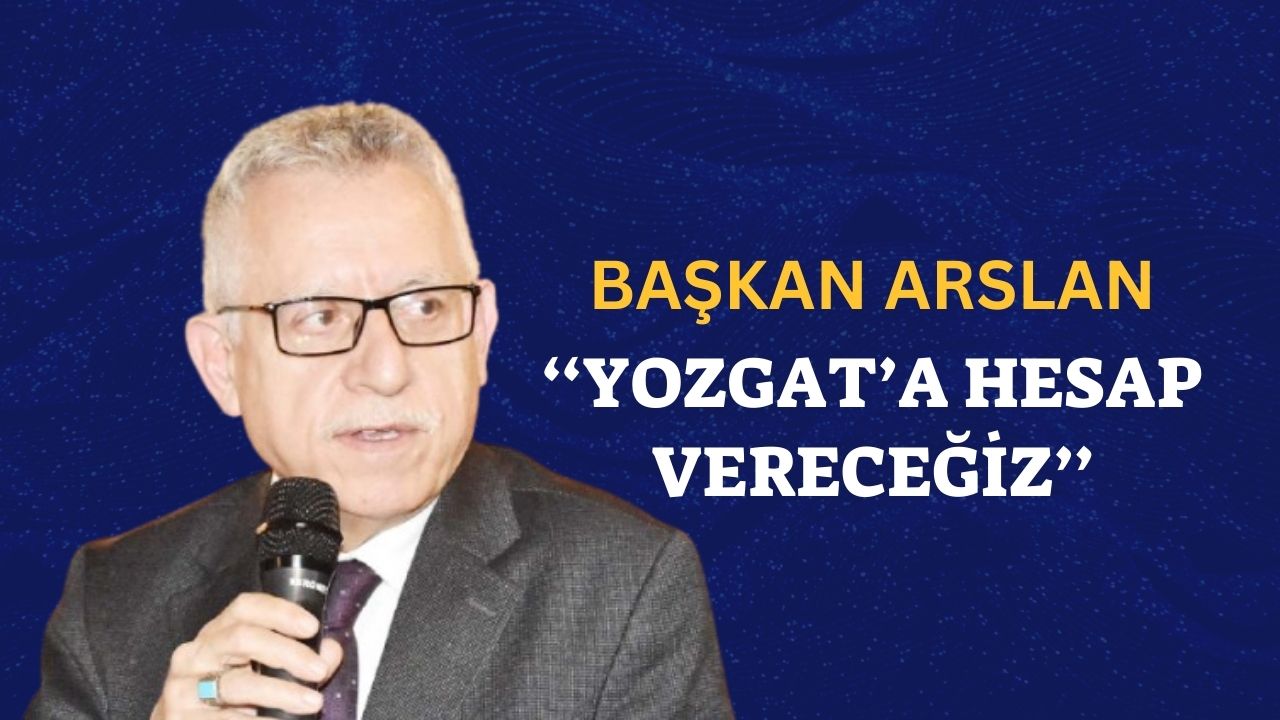 Yozgat Belediye Başkanı Kazım Arslan: Vicdanımıza Hesap Vereceğiz!