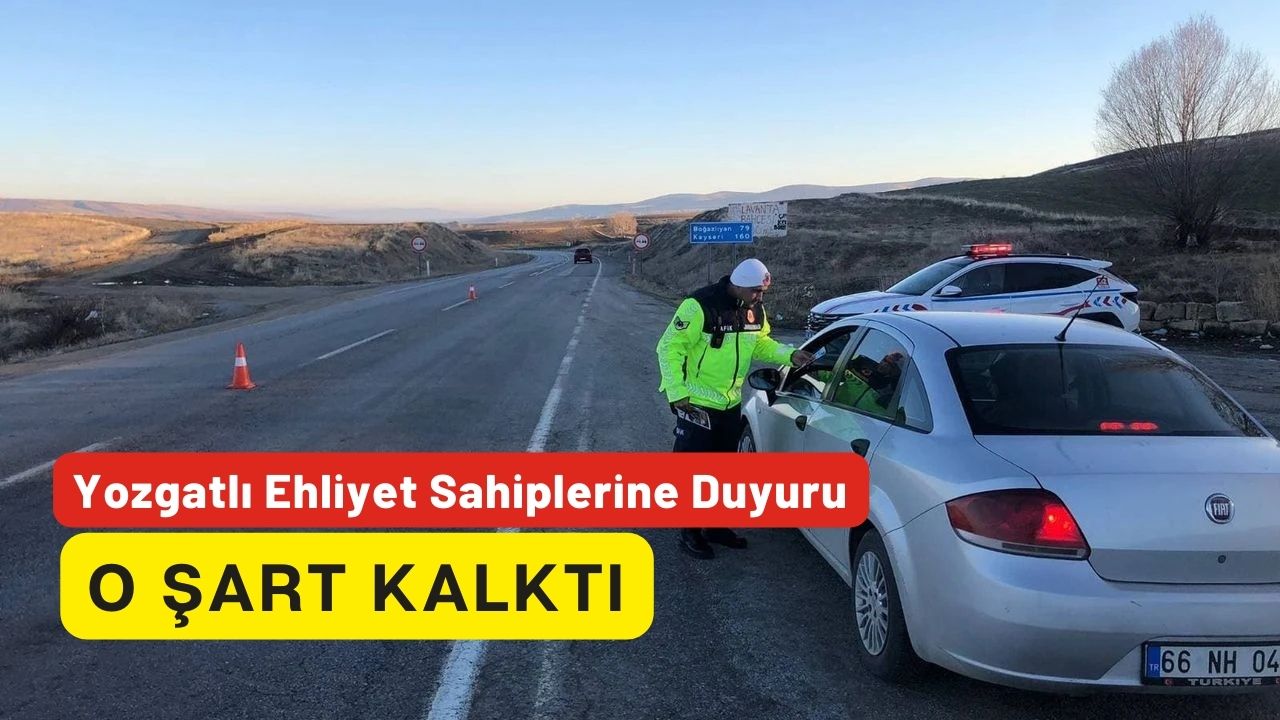 Yozgatlı Ehliyet Sahiplerine Duyuru: O Şart Kalktı