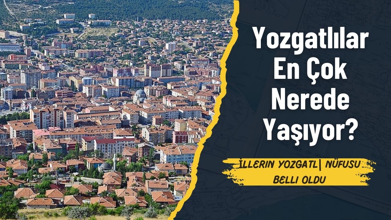 Yozgatlılar En Çok Nerede Yaşıyor? İllerin Yozgatlı Nüfusu Belli Oldu