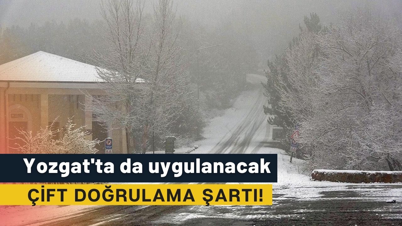 Yozgat'ta da uygulanacak: Çift doğrulama şartı!
