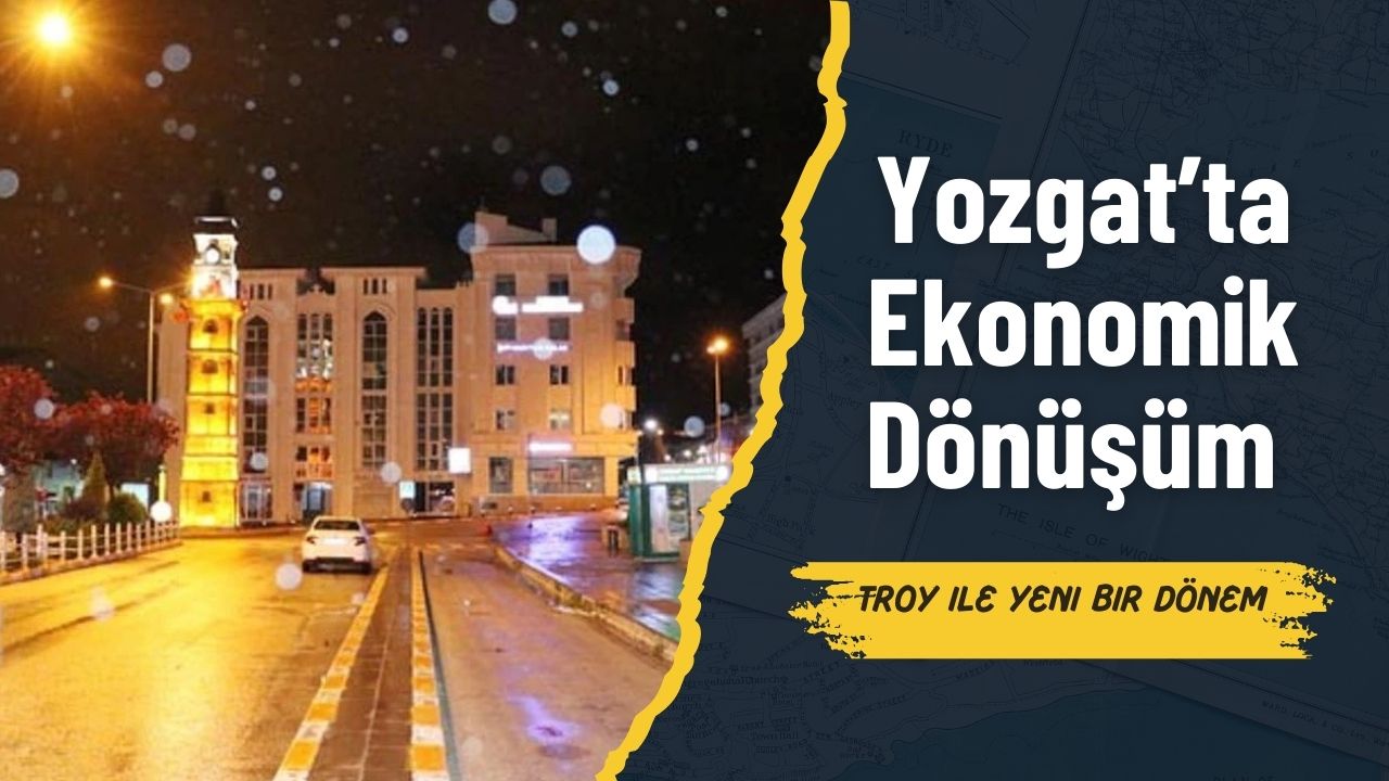Yozgat’ta Ekonomik Dönüşüm: TROY ile Yeni Bir Dönem!