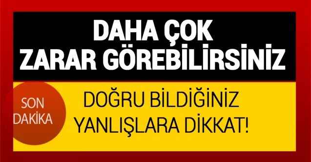 Bunlara Dikkat Edin. Yanlışlar Dehşet Saçıyor. Detayı Haberimizde