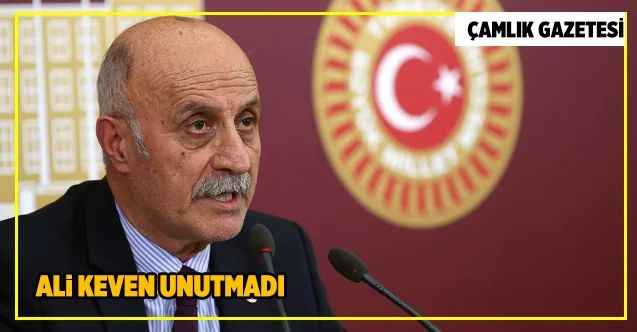 Cumhuriyet Halk Partisi Yozgat Milletvekili Ali Keven unutmadı