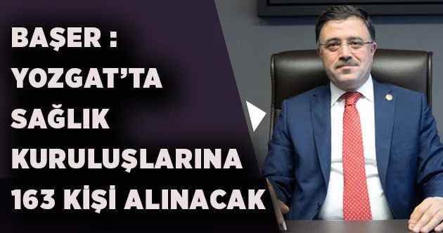 AK Parti Yozgat Milletvekili Yusuf Başer : Yozgat’ta sağlık kuruluşlarına 163 kişi alınacak