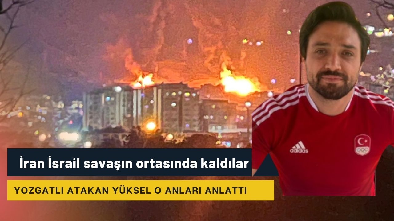 İran İsrail savaşın ortasında kalan Yozgatlı yaşadıklarını anlattı