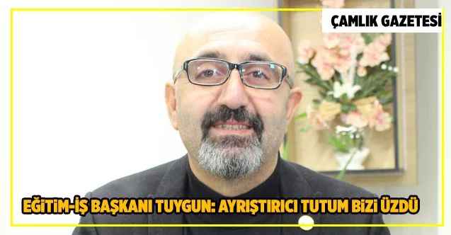Eğitim-İş Başkanı Sedat Tuygun: Ayrıştırıcı tutum bizi üzdü
