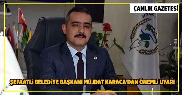 Şefaatli Belediye Başkanı Müjdat Karaca’dan önemli uyarı