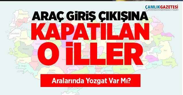 Araç giriş çıkışı yasaklanan iller hangisi? Aralarında Yozgat var mı?