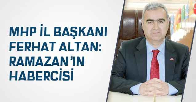 MHP İl Başkanı Ferhat Altan: Ramazan’ın habercisi
