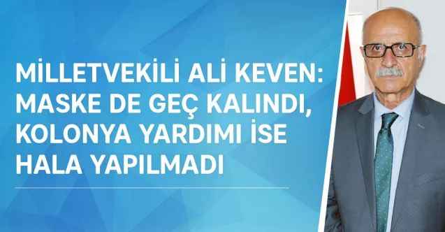 CHP Yozgat Milletvekili Ali Keven: Maske de geç kalındı, Kolonya yardımı ise hala yapılmadı