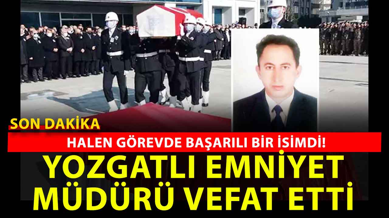 Yozgatlı Emniyet Müdürü vefat etti! Emniyet teşkilatı yasta