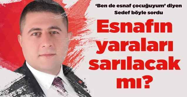 MHP Milletvekili Ethem Sedef: Esnafın yaraları sarılacak mı?