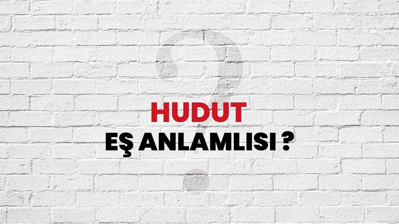 Hudut Kelimesinin (Sözcüğünün) Anlamı ve Eş Anlamlısı Nedir