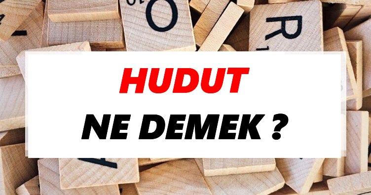 Hudut Kelimesinin (Sözcüğünün) Anlamı ve Eş Anlamlısı Nedir