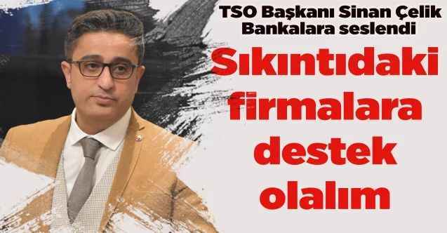TSO Başkanı Sinan Çelik'ten destek çağrısı