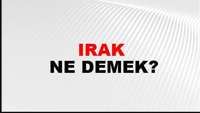 Irak Kelimesinin (Sözcüğünün) Anlamı ve Eş Anlamlısı Nedir