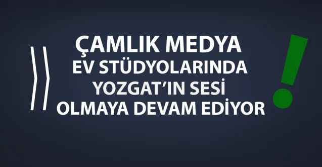 Çamlık Medya,  ev stüdyolarından Yozgat’ın sesi olmaya devam ediyor