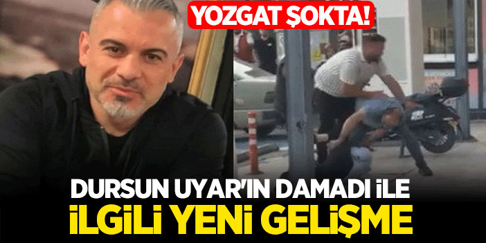 Yozgat Şokta! Dursun Uyar'ın Damadı İle İlgili Yeni Gelişme
