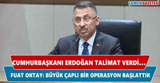 Cumhurbaşkanı Erdoğan talimat verdi... Fuat Oktay: Büyük çaplı bir operasyon başlattık