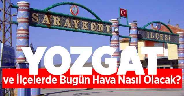 20 Nisan Pazartesi Yozgat ve ilçelerinde hava nasıl olacak?