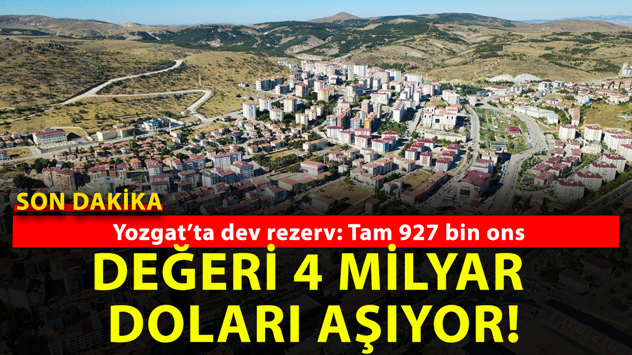 Yozgat’ta dev rezerv! Bugünkü değer 4 Milyar doları aşıyor!