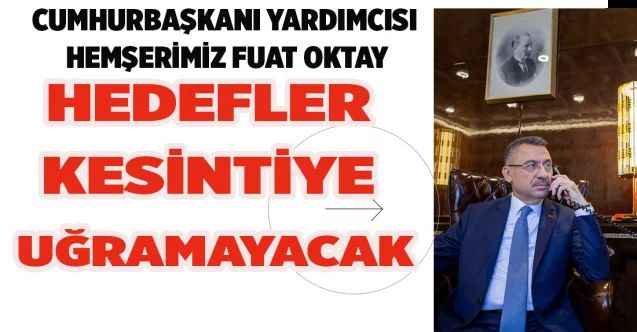 Cumhurbaşkanı Yardımcısı hemşerimiz Fuat Oktay: Hedefler kesintiye uğramayacak