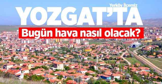 25 Nisan Cumartesi günü Yozgat ve ilçelerinde hava nasıl olacak?
