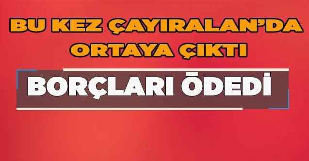 Bu kez Çayıralan’da ortaya çıktı: Borçları kapattı