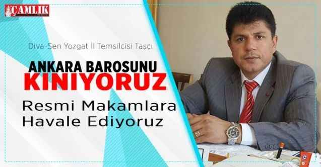 Diva-Sen Yozgat Temsilcisi Taşçı, Ankara Barousunu, kınıyor resmi makamlara havale ediyoruz