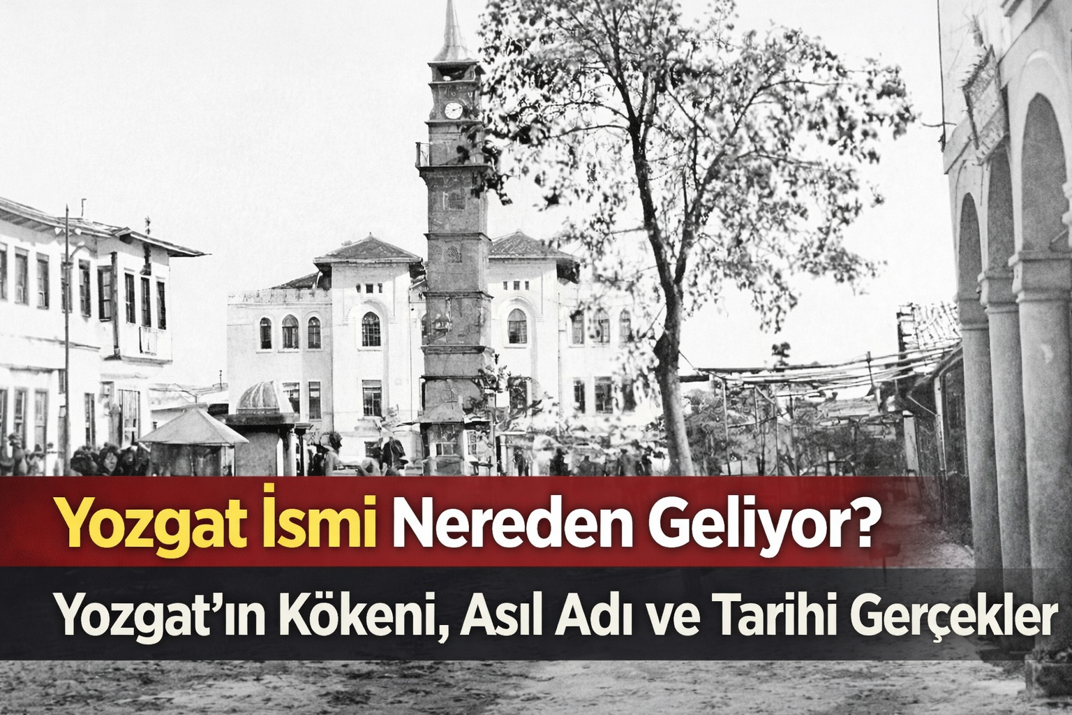 Yozgat İsmi Nereden Geliyor? Yozgat’ın Kökeni, Asıl Adı ve Tarihi Gerçekler