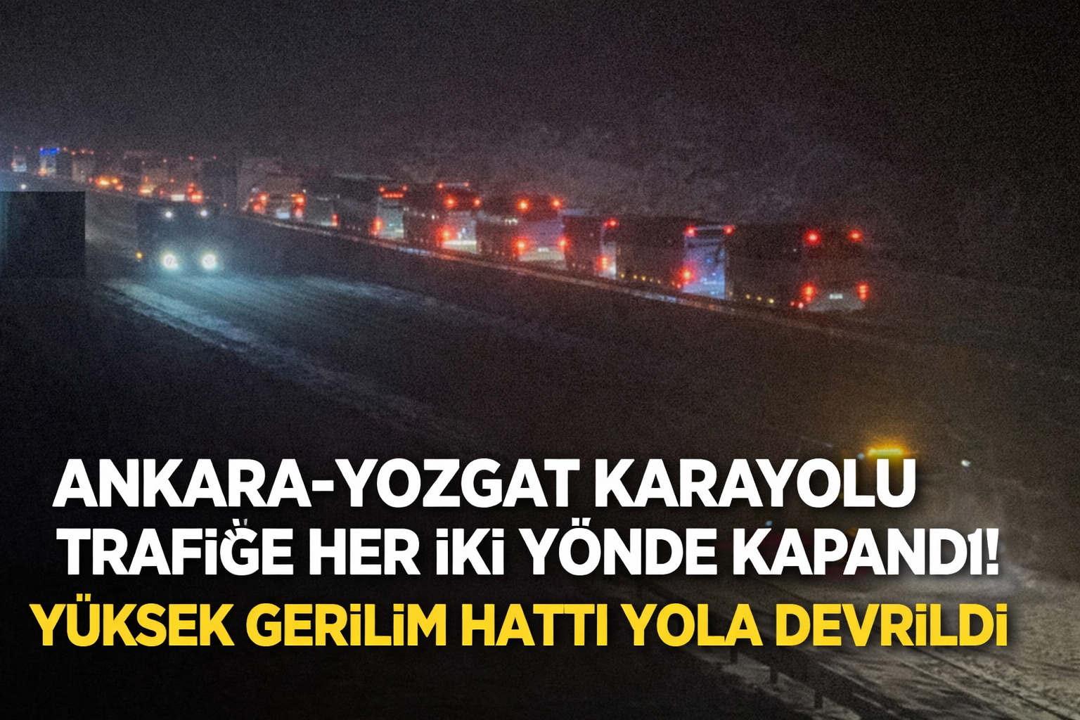 Ankara–Yozgat Karayolu Trafiğe Her İki Yönde Kapandı! Yüksek Gerilim Hattı Yola Devrildi