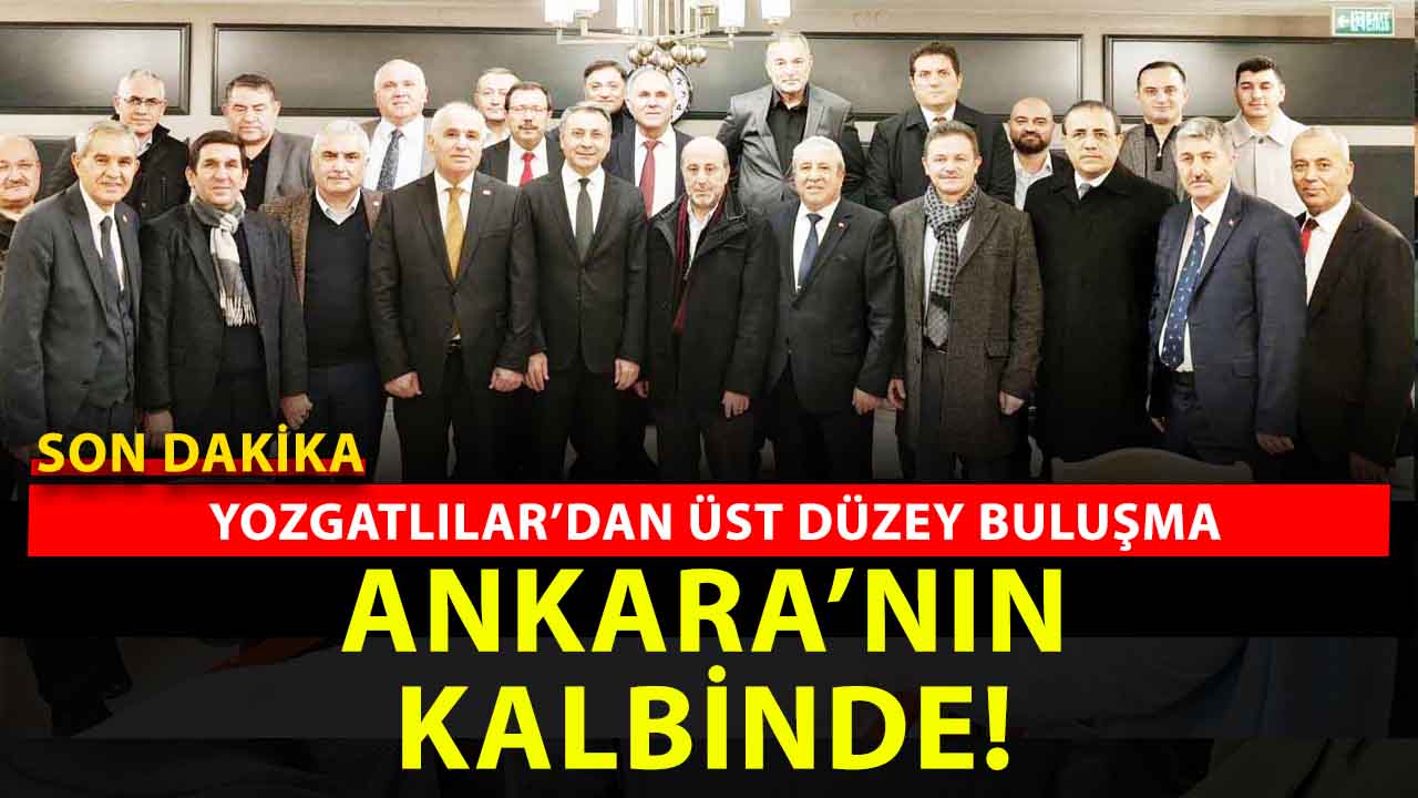 Ankara’nın kalbi Çankaya’da Yozgatlılar buluşturdu: üst düzey buluşma!