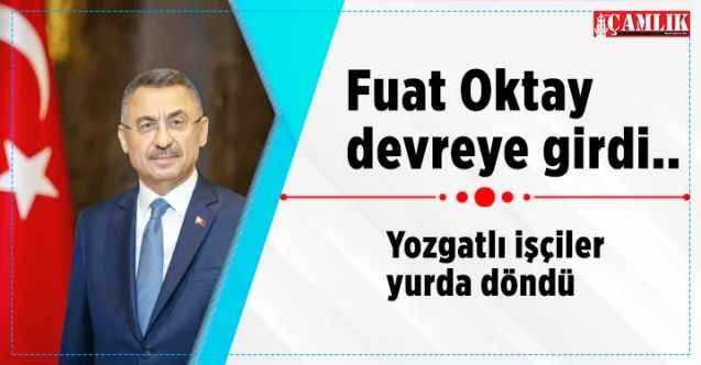 Fuat Oktay devreye girdi  Yozgatlı işçiler yurda döndü