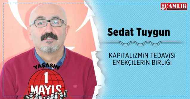 Sedat Tuygun: Kapitalizmin tedavisi emekçilerin birliği