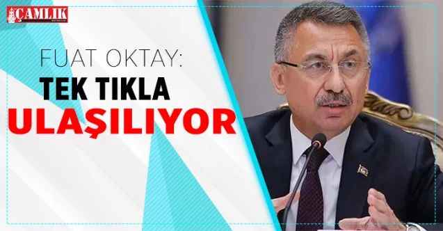 Cumhurbaşkanı Yardımcısı Fuat Oktay: Tek tıkla ulaşılabiliyor..