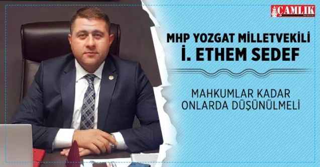 MHP Yozgat Milletvekili Sedef, Mahkumlar kadar onlarda düşünülmeli