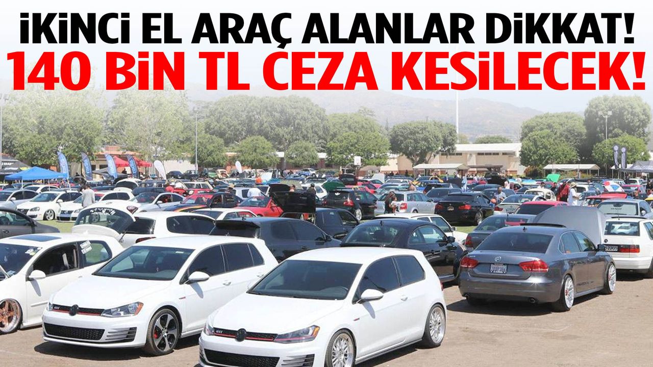 İkinci El Araç Alanlar Dikkat! Bunu Yapanlar 140 Bin TL Ceza, Tekrarında 5 Yıla Kadar Hapis