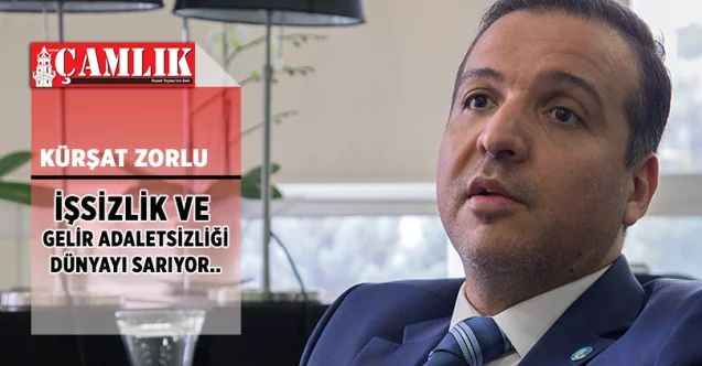 Kürşat Zorlu: İşsizlik ve gelir adaletsizliği dünyayı sarıyor.