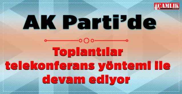 AK Parti'de toplantılar telekonferans yöntemi ile devam ediyor